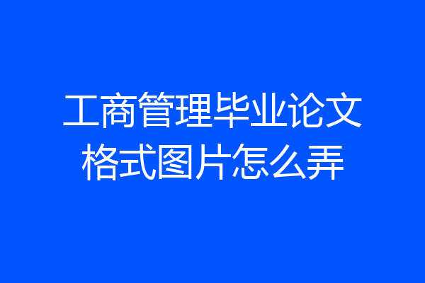 工商管理毕业论文格式图片怎么弄