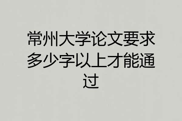 常州大学论文要求多少字以上才能通过