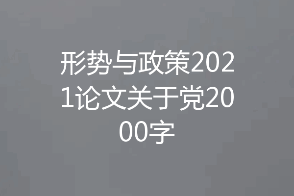 形势与政策2021论文关于党2000字