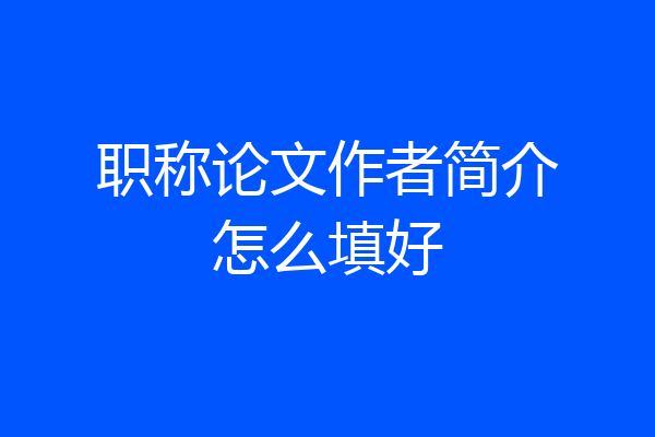 职称论文作者简介怎么填好