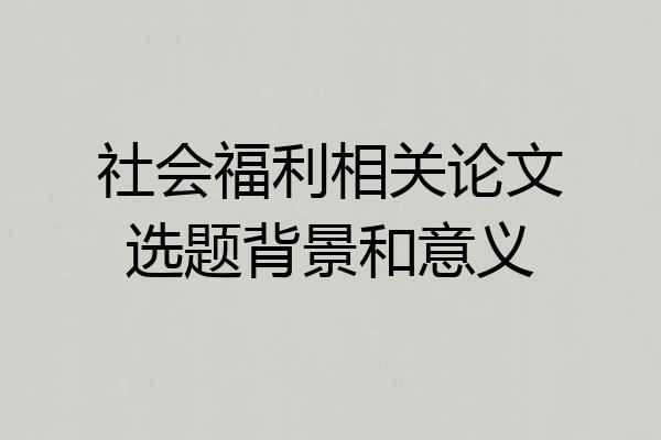 社会福利相关论文选题背景和意义