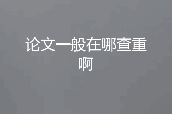 论文一般在哪查重啊
