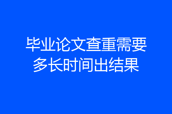 毕业论文查重需要多长时间出结果