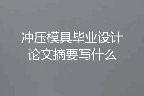 冲压模具毕业设计论文摘要写什么