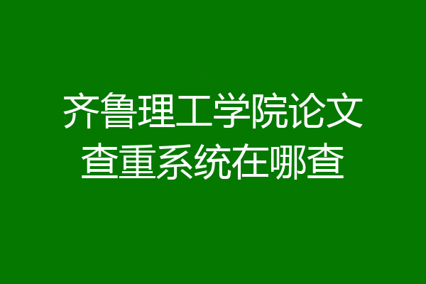 齐鲁理工学院论文查重系统在哪查