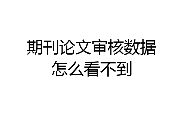 期刊论文审核数据怎么看不到