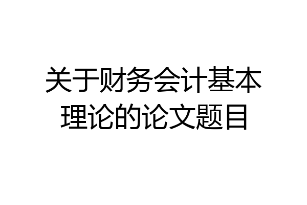 关于财务会计基本理论的论文题目