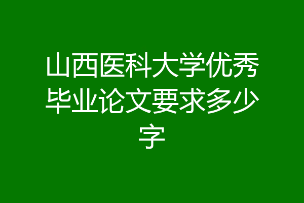 山西医科大学优秀毕业论文要求多少字
