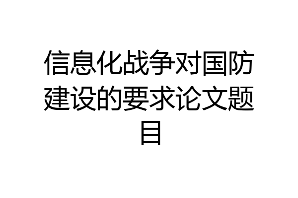 信息化战争对国防建设的要求论文题目