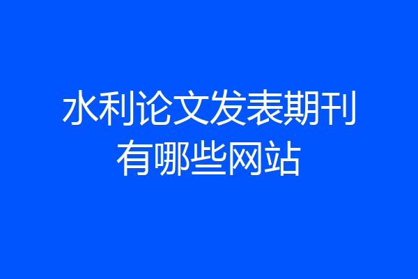 水利论文发表期刊有哪些网站