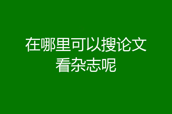 在哪里可以搜论文看杂志呢