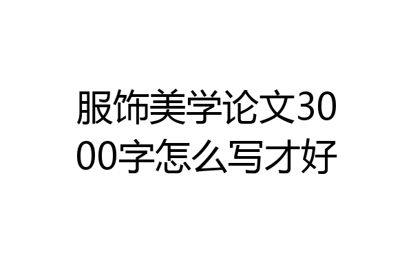 服饰美学论文3000字怎么写才好