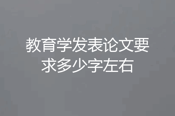 教育学发表论文要求多少字左右