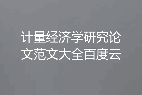 计量经济学研究论文范文大全百度云