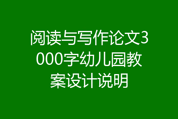 阅读与写作论文3000字幼儿园教案设计说明