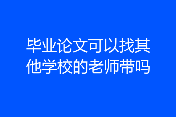 毕业论文可以找其他学校的老师带吗