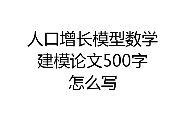 人口增长模型数学建模论文500字怎么写