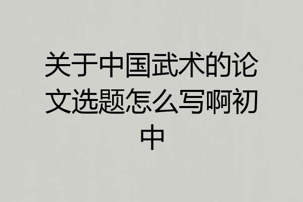关于中国武术的论文选题怎么写啊初中