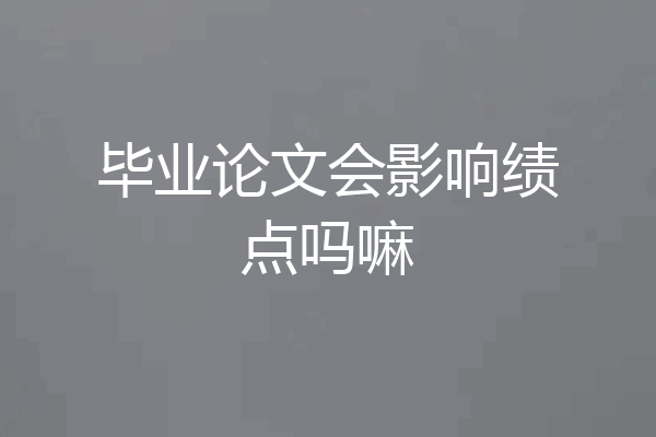 毕业论文会影响绩点吗嘛