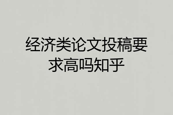 经济类论文投稿要求高吗知乎
