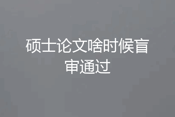 硕士论文啥时候盲审通过