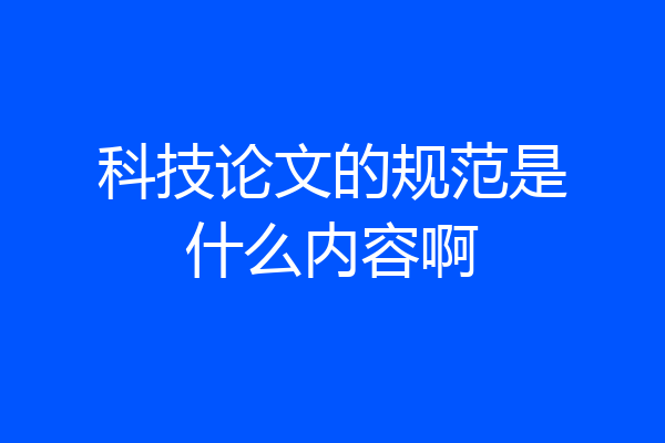 科技论文的规范是什么内容啊