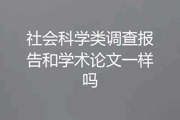 社会科学类调查报告和学术论文一样吗