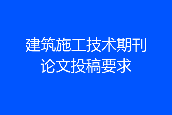 建筑施工技术期刊论文投稿要求