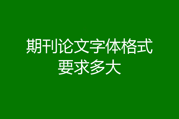期刊论文字体格式要求多大