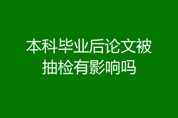 本科毕业后论文被抽检有影响吗