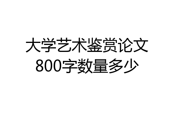 大学艺术鉴赏论文800字数量多少