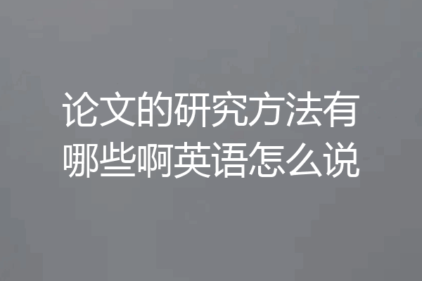 论文的研究方法有哪些啊英语怎么说
