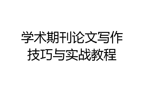 学术期刊论文写作技巧与实战教程