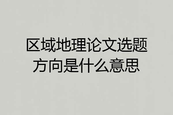 区域地理论文选题方向是什么意思