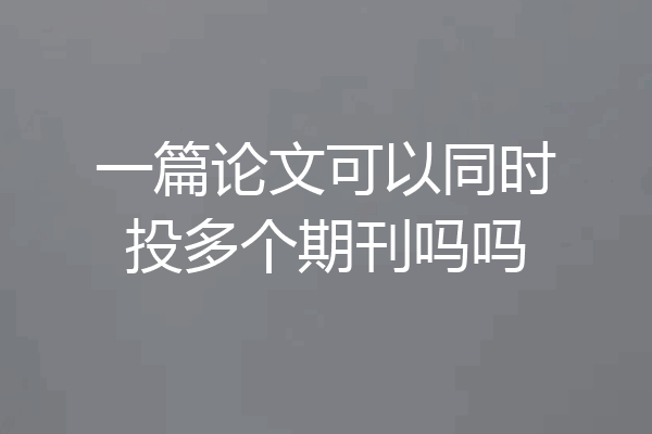 一篇论文可以同时投多个期刊吗吗