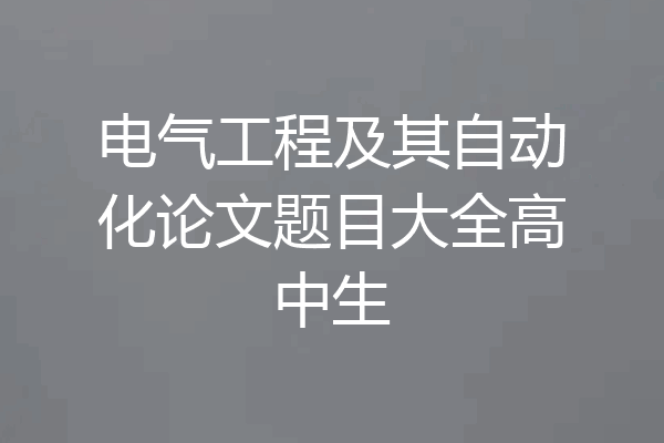 电气工程及其自动化论文题目大全高中生
