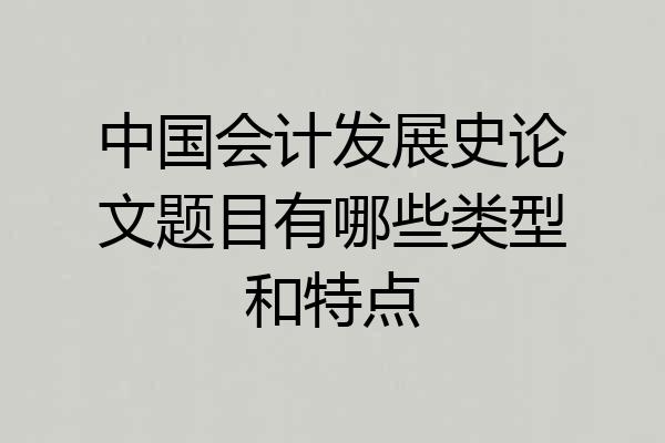 中国会计发展史论文题目有哪些类型和特点