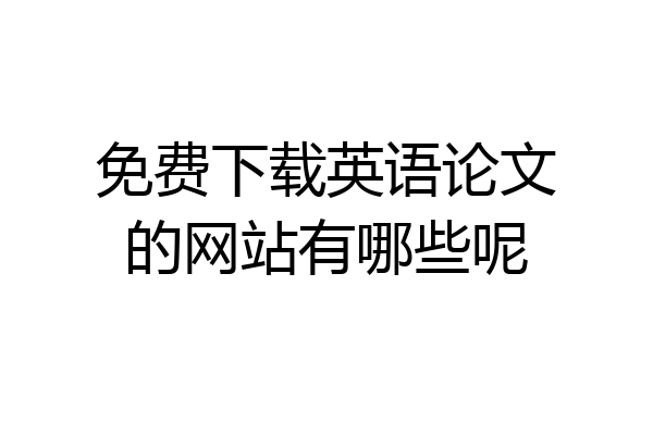 免费下载英语论文的网站有哪些呢