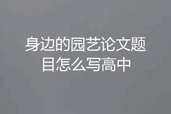 身边的园艺论文题目怎么写高中