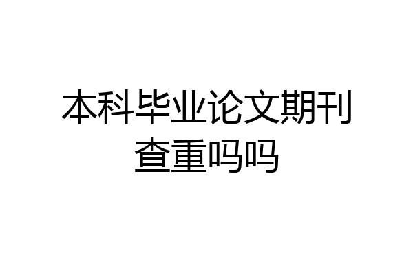 本科毕业论文期刊查重吗吗