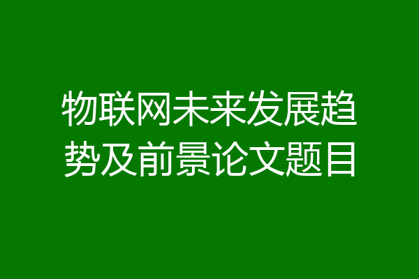 物联网未来发展趋势及前景论文题目