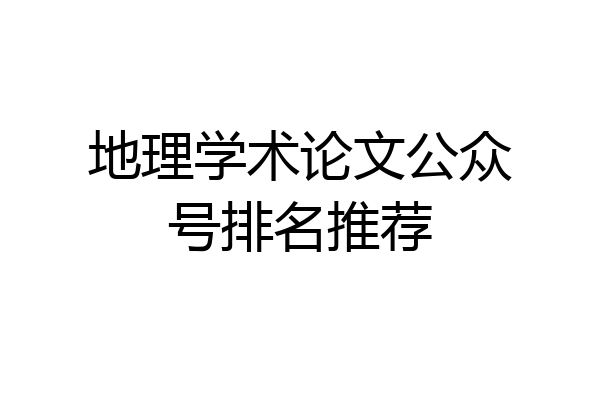 地理学术论文公众号排名推荐