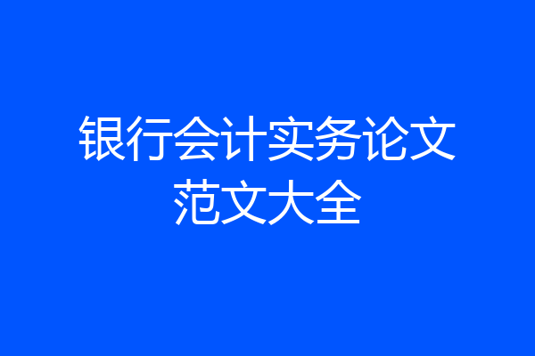 银行会计实务论文范文大全