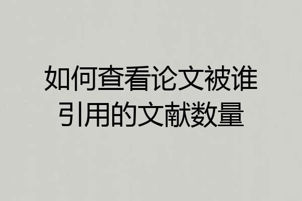 如何查看论文被谁引用的文献数量