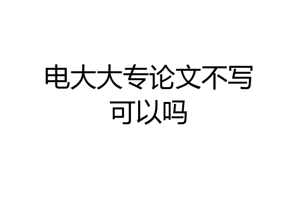 电大大专论文不写可以吗