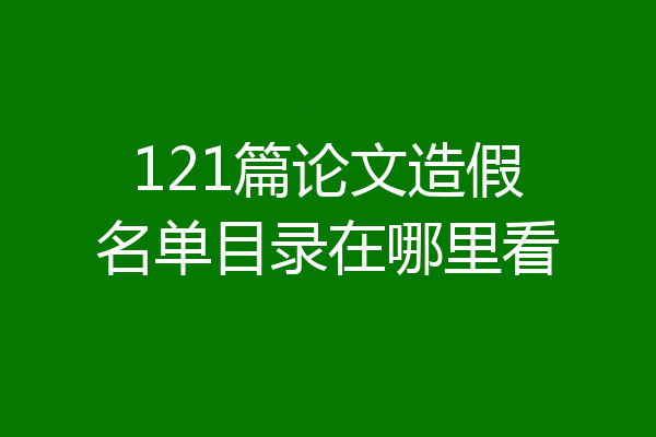 121篇论文造假名单目录在哪里看