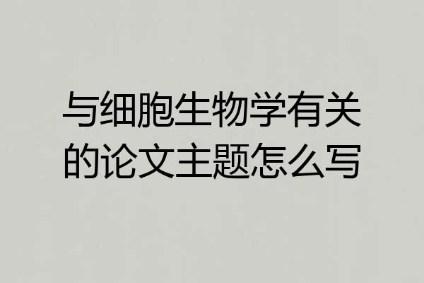 与细胞生物学有关的论文主题怎么写