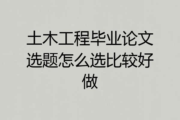 土木工程毕业论文选题怎么选比较好做