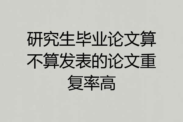 研究生毕业论文算不算发表的论文重复率高