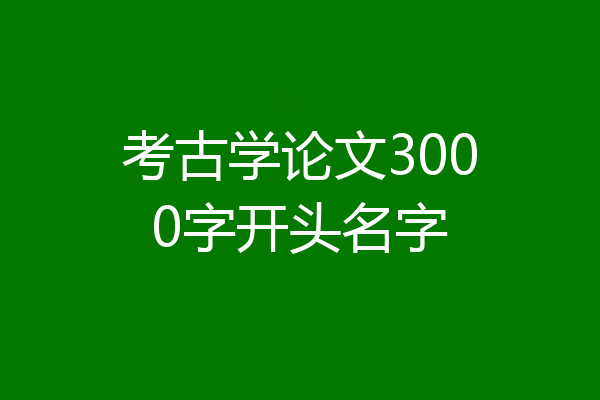 考古学论文3000字开头名字